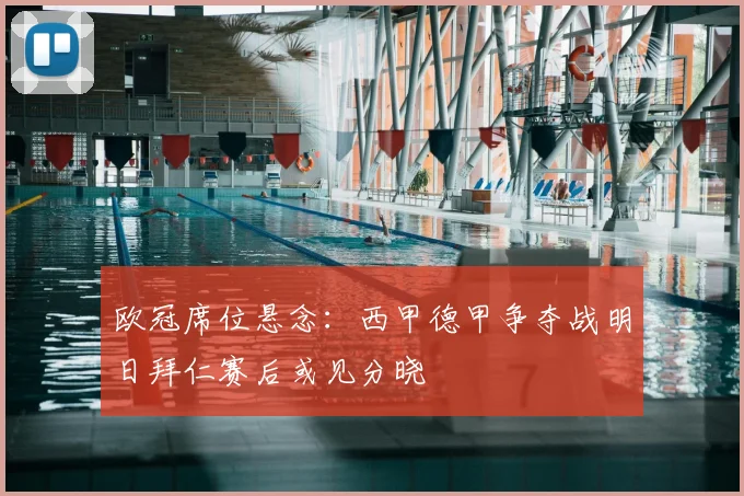 欧冠席位悬念：西甲德甲争夺战明日拜仁赛后或见分晓