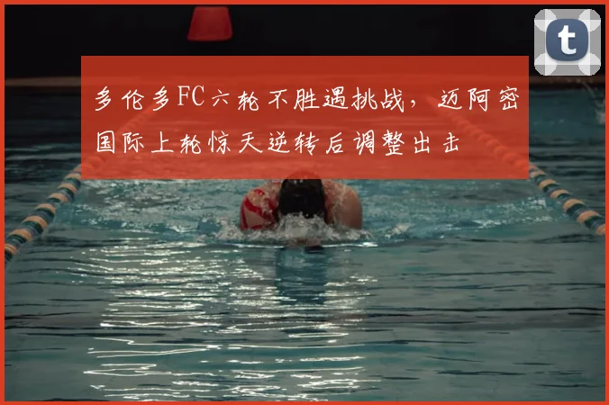 多伦多FC六轮不胜遇挑战，迈阿密国际上轮惊天逆转后调整出击