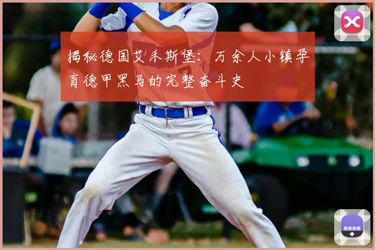 揭秘德国艾禾斯堡:万余人小镇孕育德甲黑马的完整奋斗史