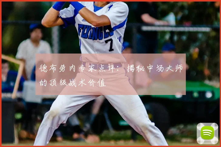 德布劳内专家点评：揭秘中场大师的顶级战术价值