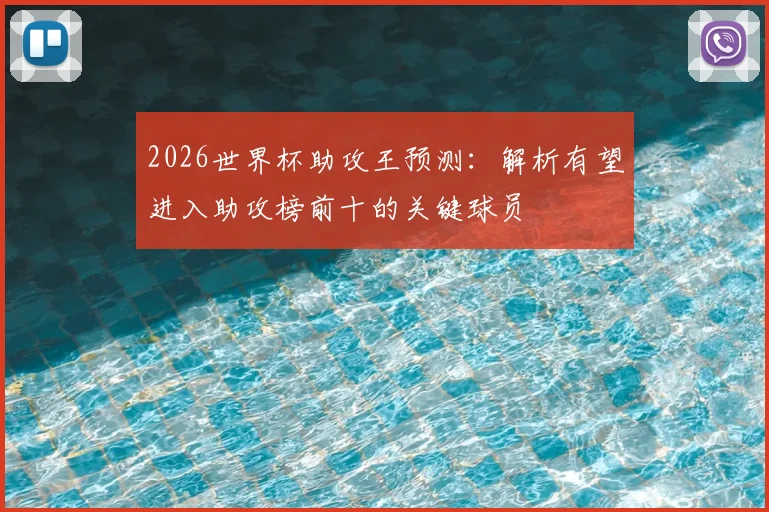 2026世界杯助攻王预测：解析有望进入助攻榜前十的关键球员