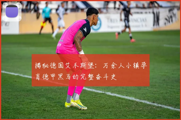 揭秘德国艾禾斯堡：万余人小镇孕育德甲黑马的完整奋斗史
