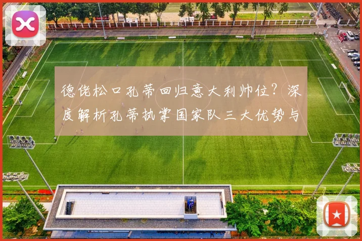德佬松口孔蒂回归意大利帅位？深度解析孔蒂执掌国家队三大优势与挑战